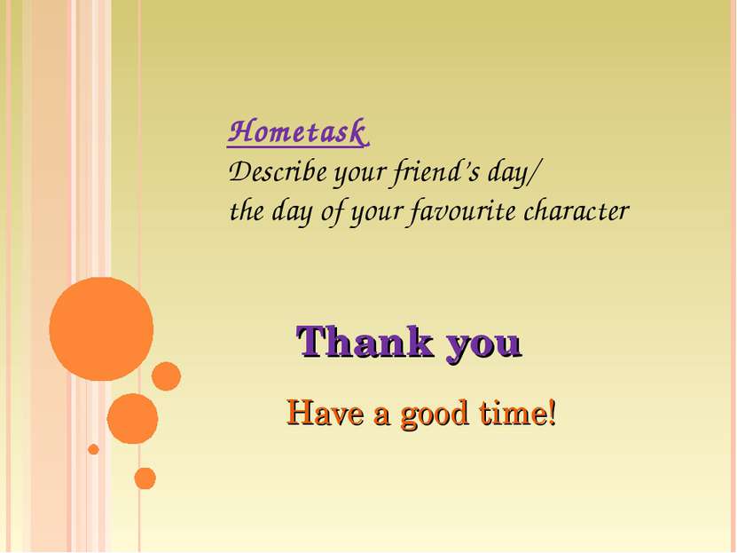 Thank you Have a good time! Hometask Describe your friend’s day/ the day of y...