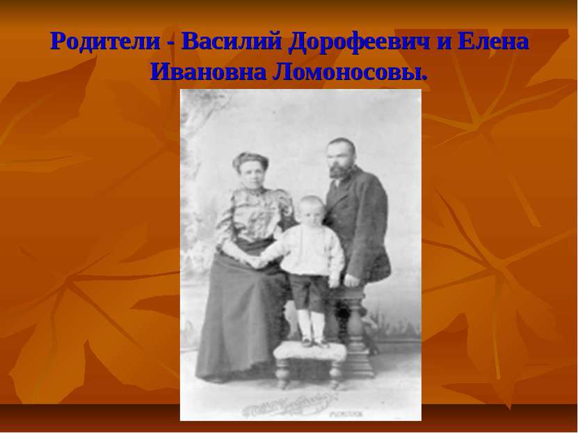 Родители - Василий Дорофеевич и Елена Ивановна Ломоносовы.
