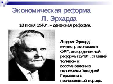 Экономическая реформа Л. Эрхарда 18 июня 1948г. – денежная реформа. Людвиг Эр...