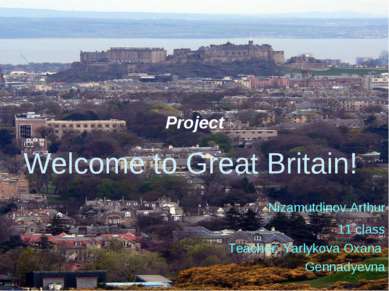 Project Welcome to Great Britain! Nizamutdinov Arthur 11 class Teacher: Yarly...
