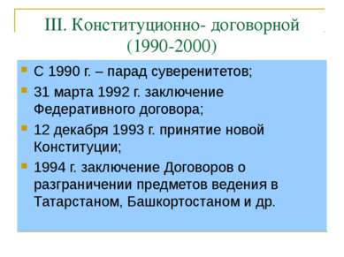 III. Конституционно- договорной (1990-2000) С 1990 г. – парад суверенитетов; ...