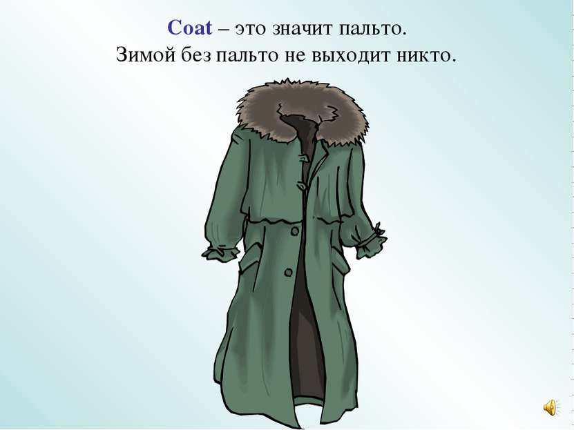 Coat – это значит пальто. Зимой без пальто не выходит никто.