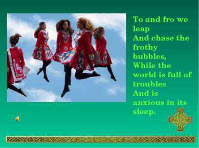 To and fro we leap And chase the frothy bubbles, While the world is full of t...