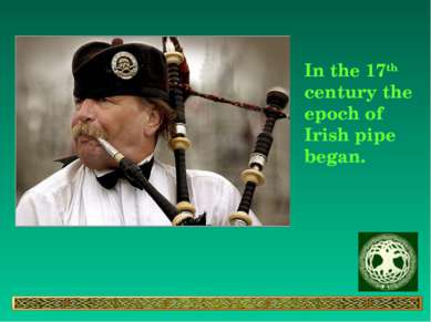 In the 17th century the epoch of Irish pipe began.