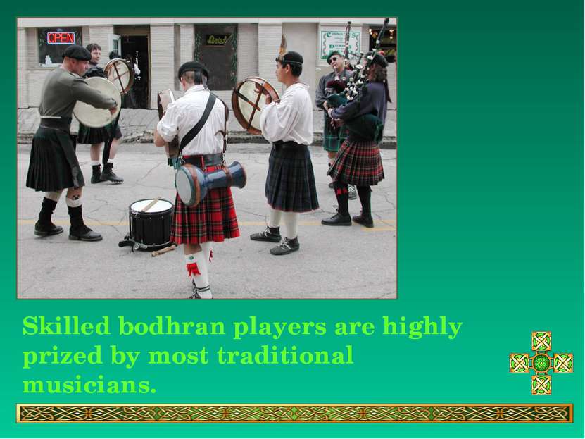 Skilled bodhran players are highly prized by most traditional musicians.