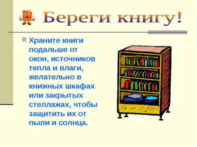 Храните книги подальше от окон, источников тепла и влаги, желательно в книжны...