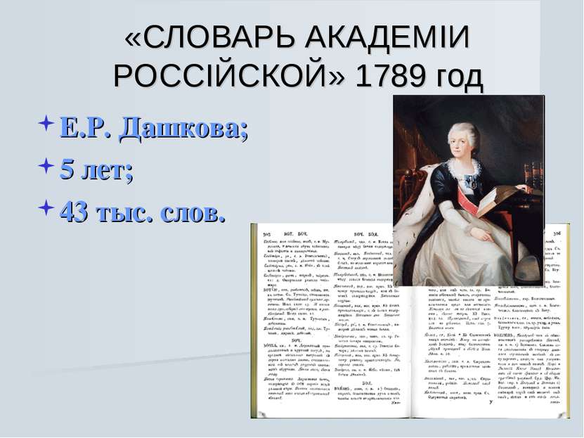 «СЛОВАРЬ АКАДЕМIИ РОССIЙСКОЙ» 1789 год Е.Р. Дашкова; 5 лет; 43 тыс. слов.
