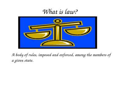 What is law? A body of rules, imposed and enforced, among the members of a gi...