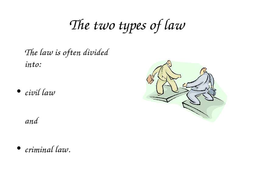 The two types of law The law is often divided into: civil law and criminal law.