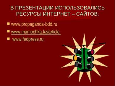 В ПРЕЗЕНТАЦИИ ИСПОЛЬЗОВАЛИСЬ РЕСУРСЫ ИНТЕРНЕТ – САЙТОВ: www.propaganda-bdd.ru...