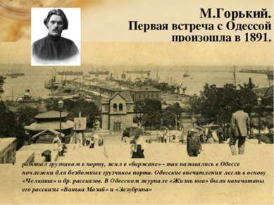 М.Горький. Первая встреча с Одессой произошла в 1891. работал грузчиком в пор...