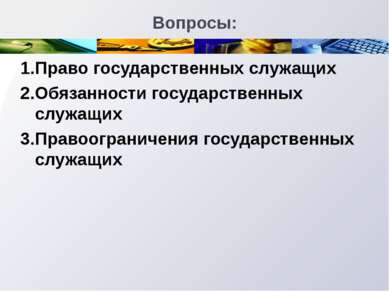 Вопросы: 1. Право государственных служащих 2. Обязанности государственных слу...