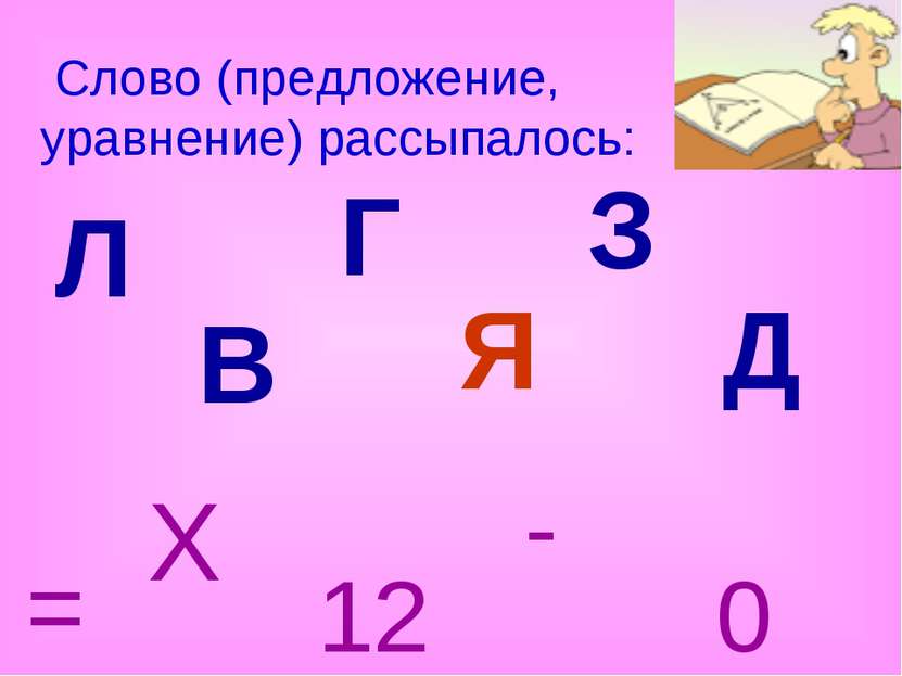 Л В Г Я З Д Слово (предложение, уравнение) рассыпалось: 0 = 12 - X