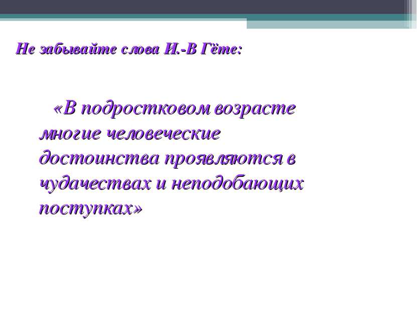 Не забывайте слова И.-В Гёте: «В подростковом возрасте многие человеческие до...