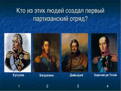 Кто из этих людей создал первый партизанский отряд? Кутузов Багратион Давыдов...