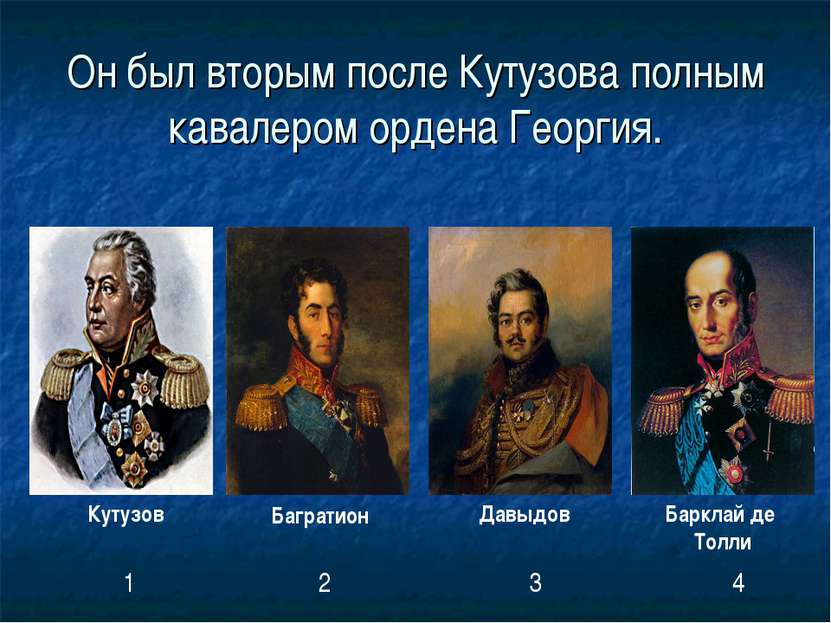 Он был вторым после Кутузова полным кавалером ордена Георгия. Кутузов Баграти...
