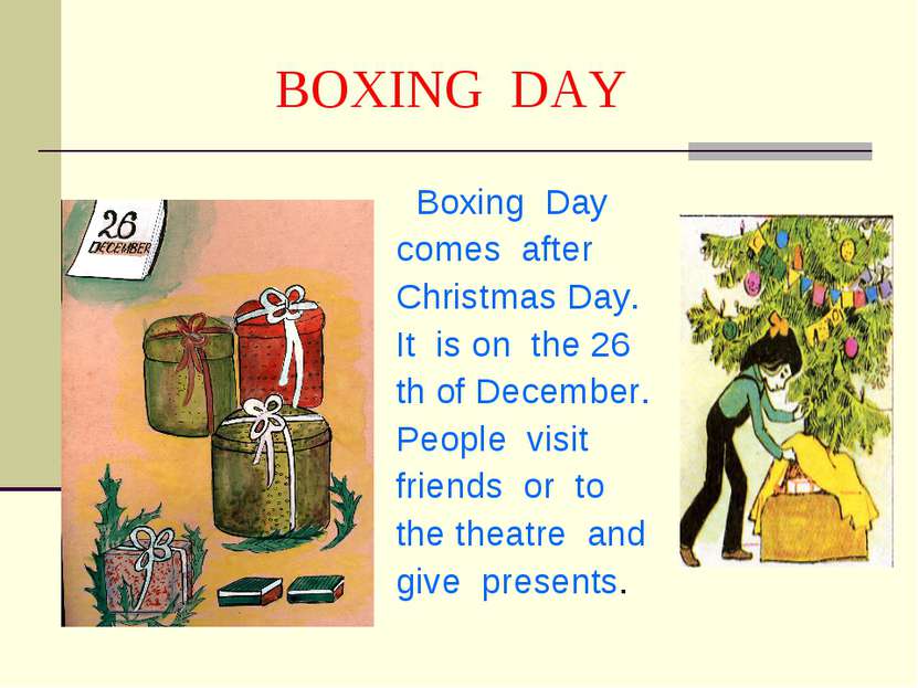 BOXING DAY Boxing Day comes after Christmas Day. It is on the 26 th of Decemb...