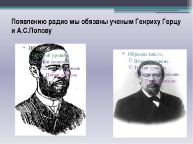 Появлению радио мы обязаны ученым Генриху Герцу и А.С.Попову