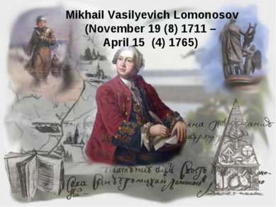 Mikhail Vasilyevich Lomonosov (November 19 (8) 1711 – April 15 (4) 1765)
