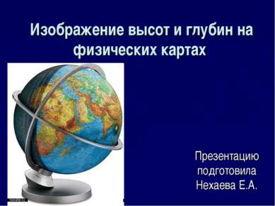 Изображение высот и глубин на физических картах Презентацию подготовила Нехае...