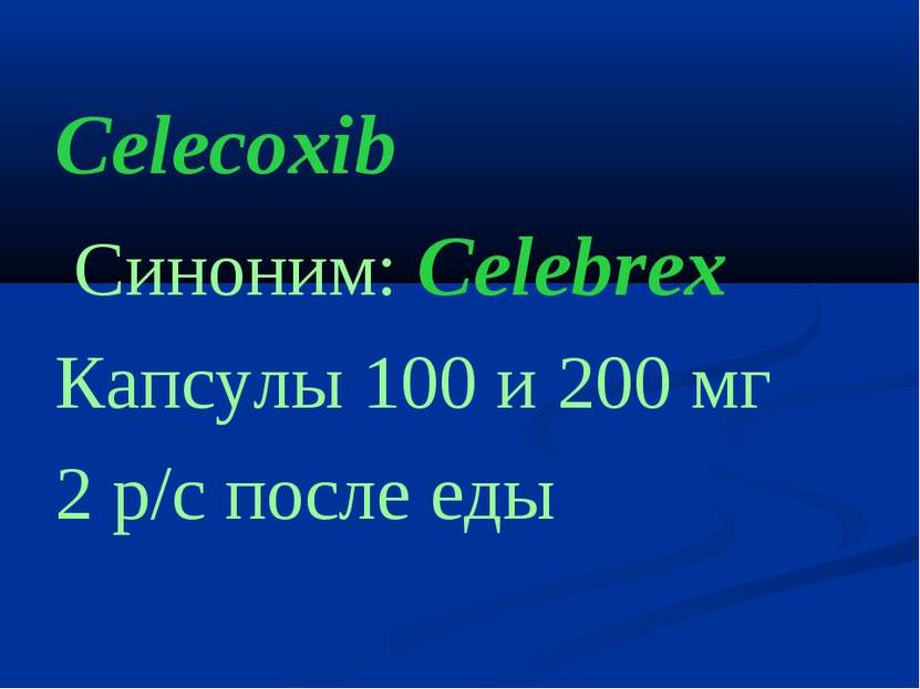 Celecoxib Cиноним: Celebrex Капсулы 100 и 200 мг 2 р/с после еды