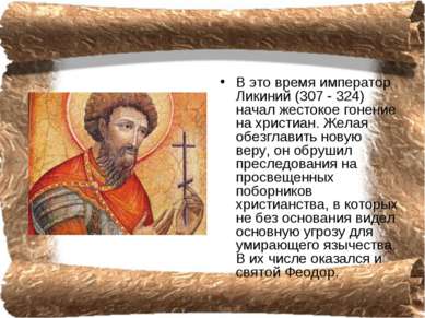 В это время император Ликиний (307 - 324) начал жестокое гонение на христиан....