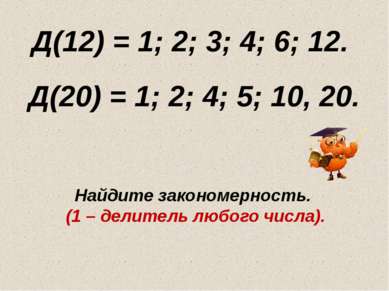 Д(12) = 1; 2; 3; 4; 6; 12. Д(20) = 1; 2; 4; 5; 10, 20. Найдите закономерность...