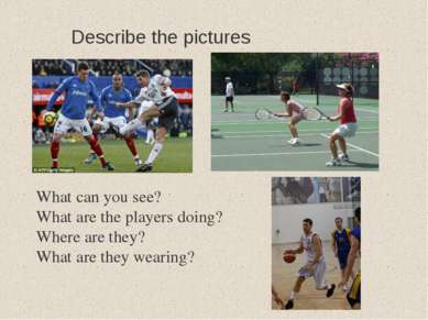 Describe the pictures What can you see? What are the players doing? Where are...