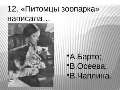12. «Питомцы зоопарка» написала… А.Барто; В.Осеева; В.Чаплина.
