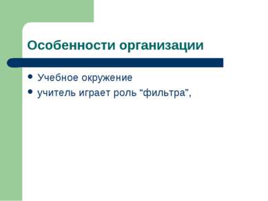 Особенности организации Учебное окружение учитель играет роль “фильтра”,