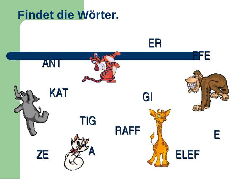 Findet die Wörter. ELEF ANT KAT ZE A FFE TIG ER GI RAFF E