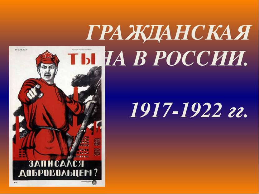 ГРАЖДАНСКАЯ ВОЙНА В РОССИИ. 1917-1922 гг.