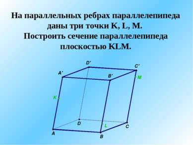 На параллельных ребрах параллелепипеда даны три точки K, L, M. Построить сече...