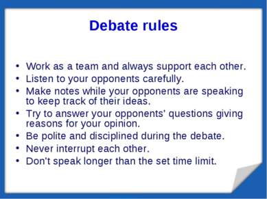 Debate rules Work as a team and always support each other. Listen to your opp...