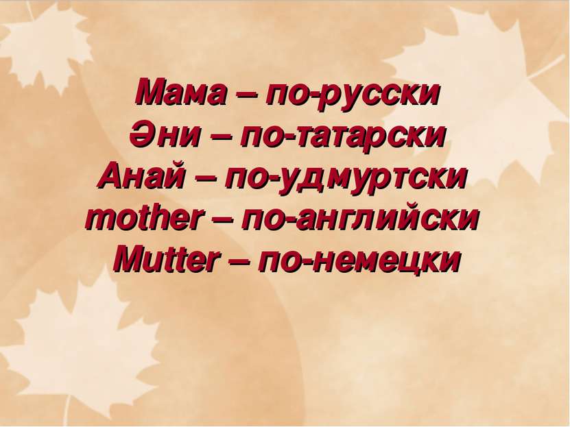 Мама – по-русски Әни – по-татарски Анай – по-удмуртски mother – по-английски ...