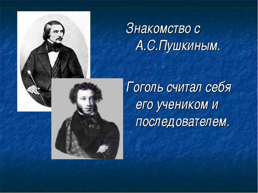 Знакомство с А.С.Пушкиным. Гоголь считал себя его учеником и последователем.