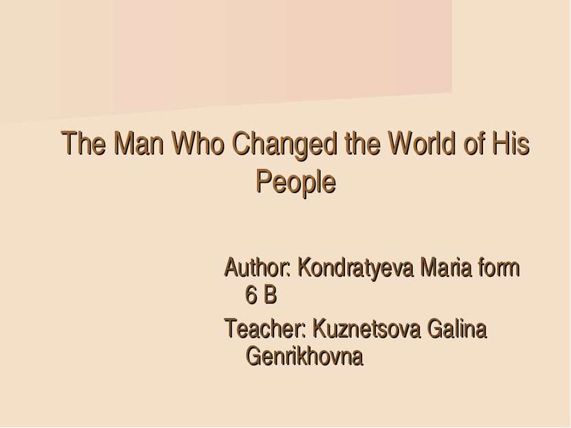 The Man Who Changed the World of His People Author: Kondratyeva Мaria form 6 ...