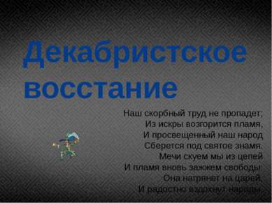 Декабристское восстание Наш скорбный труд не пропадет; Из искры возгорится пл...