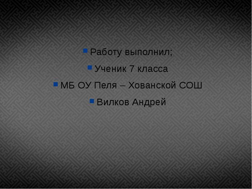 Работу выполнил; Ученик 7 класса МБ ОУ Пеля – Хованской СОШ Вилков Андрей