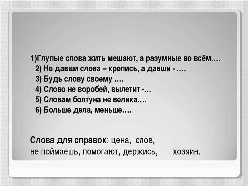 1)Глупые слова жить мешают, а разумные во всём…. 2) Не давши слова – крепись,...