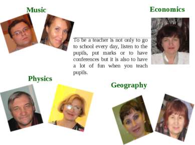 Music Physics Economics Geography To be a teacher is not only to go to school...