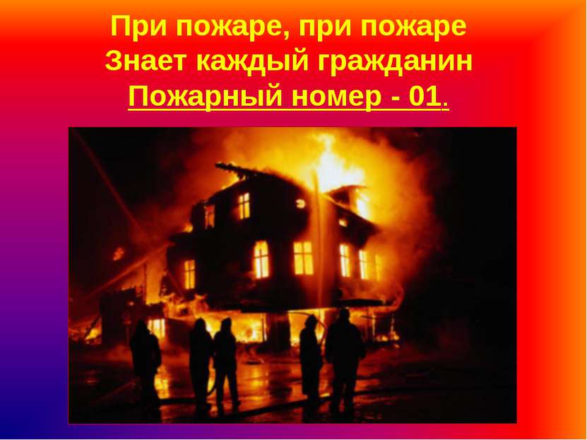 При пожаре, при пожаре Знает каждый гражданин Пожарный номер - 01.