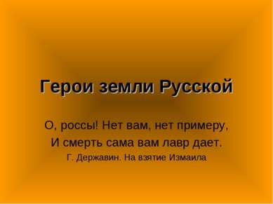 Герои земли Русской О, россы! Нет вам, нет примеру, И смерть сама вам лавр да...