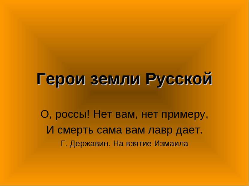 Герои земли Русской О, россы! Нет вам, нет примеру, И смерть сама вам лавр да...