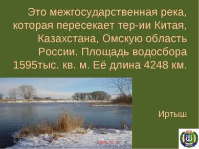 Это межгосударственная река, которая пересекает тер-ии Китая, Казахстана, Омс...