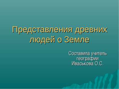 Представления древних людей о Земле Составила учитель географии Иваськова О.С.