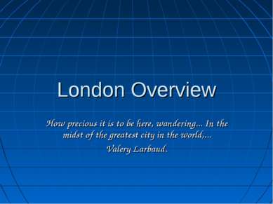 London Overview How precious it is to be here, wandering... In the midst of t...