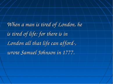When a man is tired of London, he is tired of life: for there is in London al...