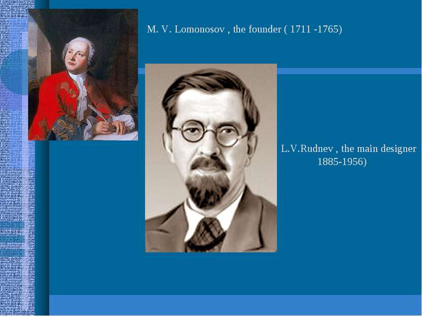 M. V. Lomonosov , the founder ( 1711 -1765) L.V.Rudnev , the main designer 18...