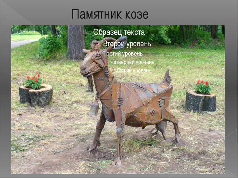 Памятник козе 9 июня 2006 года была открыта ироническая скульптура "Коза". Ск...